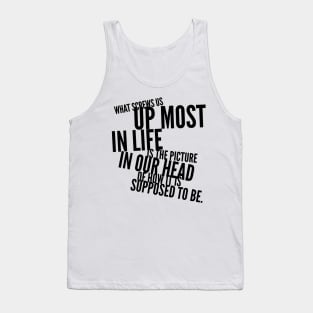 what screws us up most in life is the picture in our head of how it's supposed to be Tank Top